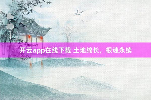 开云app在线下载 土地绵长,根魂永续