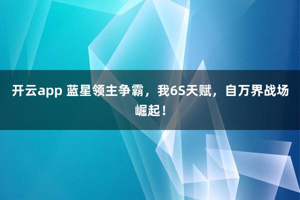 开云app 蓝星领主争霸，我6S天赋，自万界战场崛起！