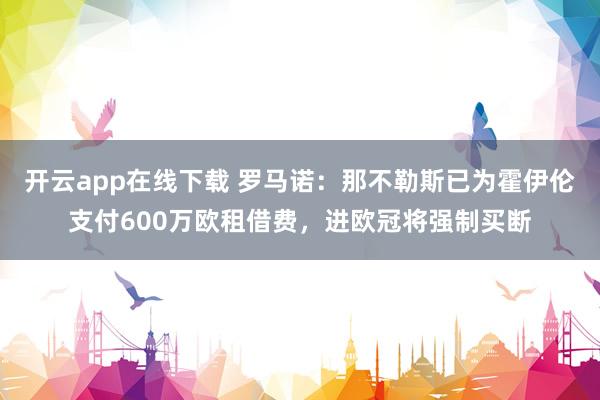 开云app在线下载 罗马诺：那不勒斯已为霍伊伦支付600万欧租借费，进欧冠将强制买断