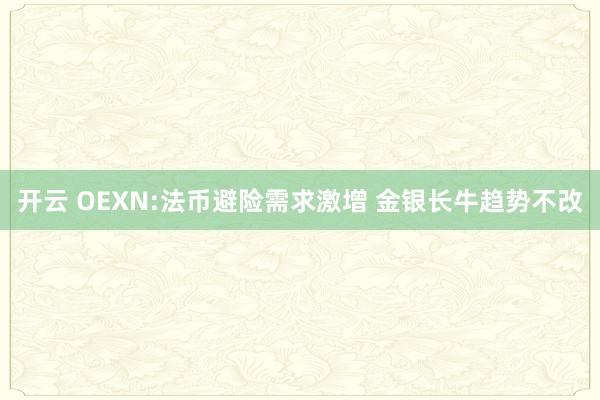 开云 OEXN:法币避险需求激增 金银长牛趋势不改