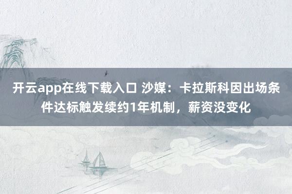 开云app在线下载入口 沙媒：卡拉斯科因出场条件达标触发续约1年机制，薪资没变化