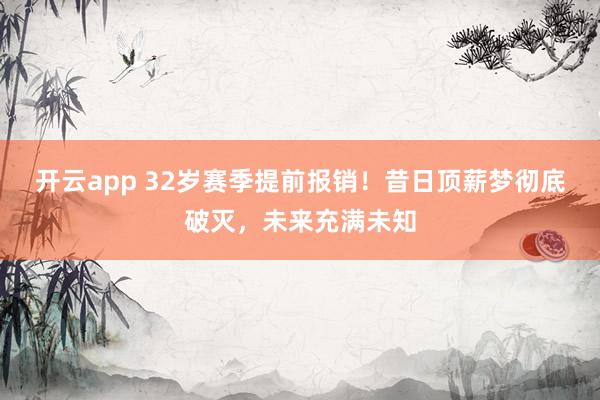 开云app 32岁赛季提前报销！昔日顶薪梦彻底破灭，未来充满未知