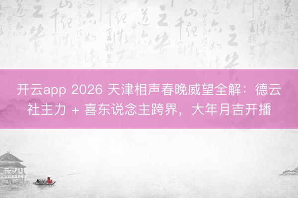 开云app 2026 天津相声春晚威望全解：德云社主力 + 喜东说念主跨界，大年月吉开播
