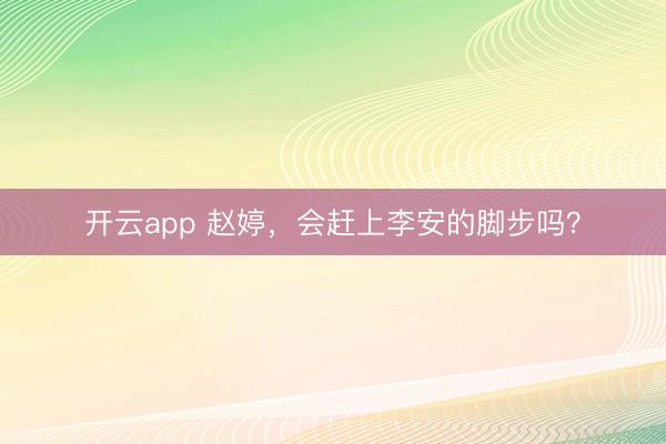 开云app 赵婷,会赶上李安的脚步吗?