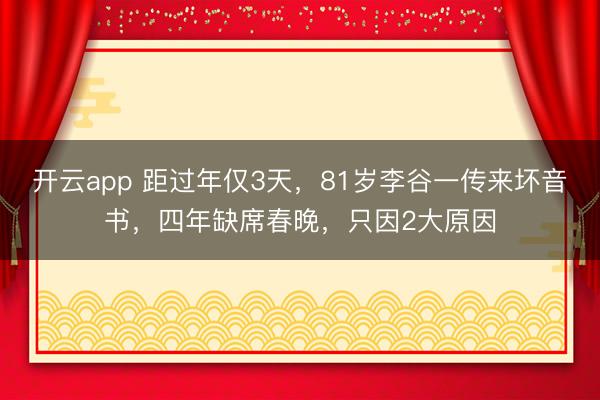 开云app 距过年仅3天，81岁李谷一传来坏音书，四年缺席春晚，只因2大原因