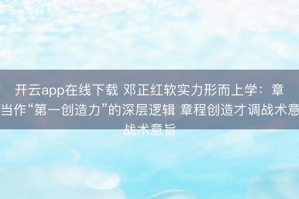 开云app在线下载 邓正红软实力形而上学：章程当作“第一创造力”的深层逻辑 章程创造才调战术意旨