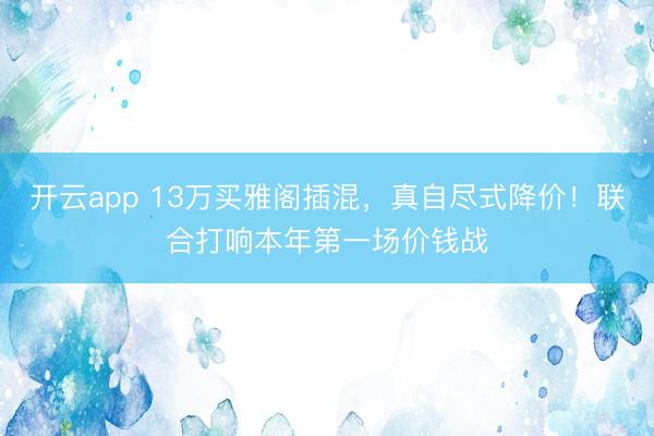 开云app 13万买雅阁插混，真自尽式降价！联合打响本年第一场价钱战