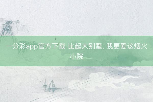 一分彩app官方下载 比起大别墅, 我更爱这烟火小院
