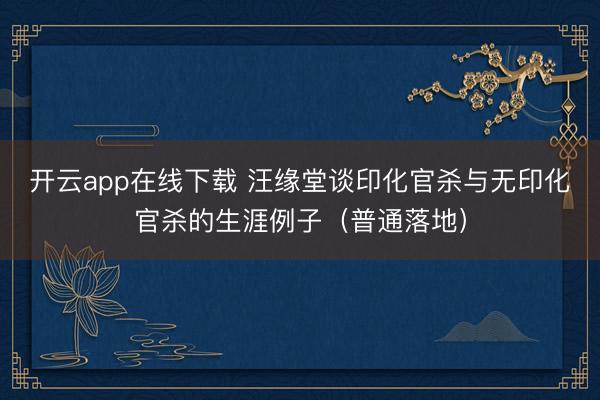 开云app在线下载 汪缘堂谈印化官杀与无印化官杀的生涯例子（普通落地）