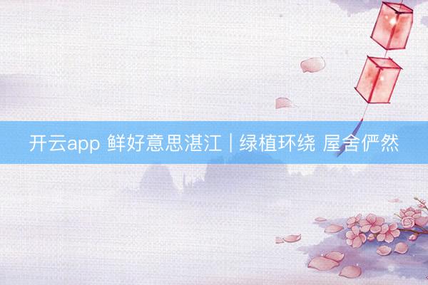 开云app 鲜好意思湛江 | 绿植环绕 屋舍俨然